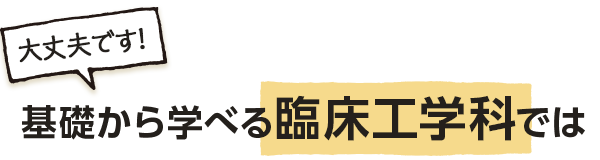 基礎から学べる臨床工学科では