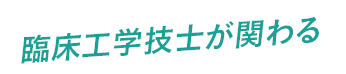 臨床工学技士が関わる