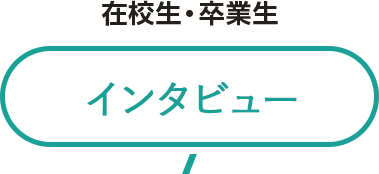 在校生・卒業生 インタビュー