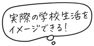実際の学校生活をイメージできる！