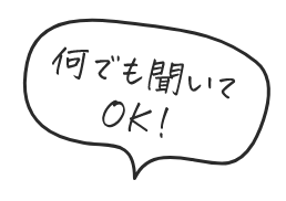 何でも聞いてOK！